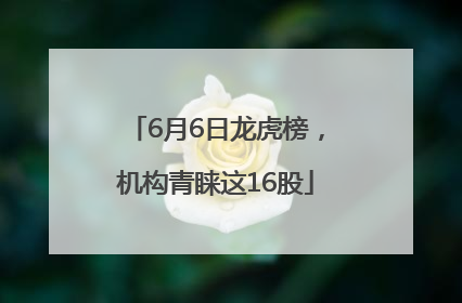 6月6日龙虎榜，机构青睐这16股