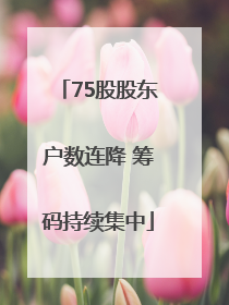 75股股东户数连降 筹码持续集中