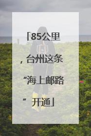 85公里，台州这条“海上邮路”开通