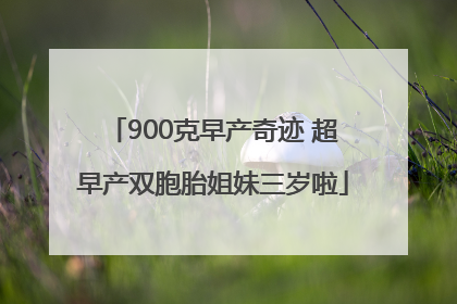 900克早产奇迹 超早产双胞胎姐妹三岁啦