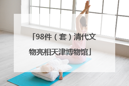 98件（套）清代文物亮相天津博物馆