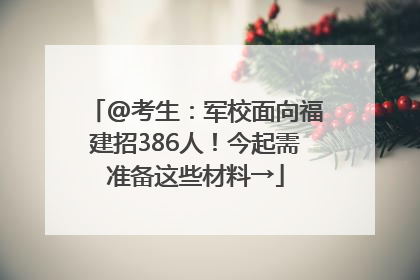 @考生：军校面向福建招386人！今起需准备这些材料→