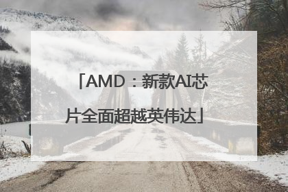 AMD：新款AI芯片全面超越英伟达