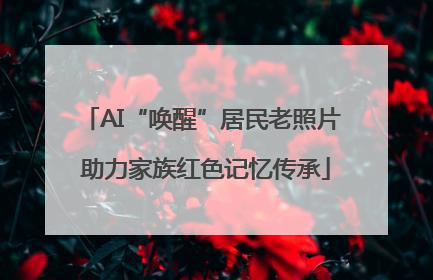AI“唤醒”居民老照片 助力家族红色记忆传承