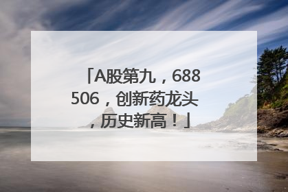 A股第九，688506，创新药龙头，历史新高！
