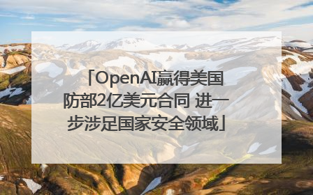 OpenAI赢得美国防部2亿美元合同 进一步涉足国家安全领域