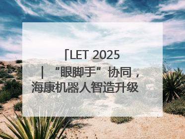 LET 2025｜“眼脚手”协同，海康机器人智造升级的秘密就在这里
