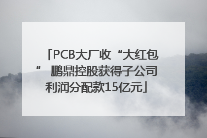 PCB大厂收“大红包” 鹏鼎控股获得子公司利润分配款15亿元