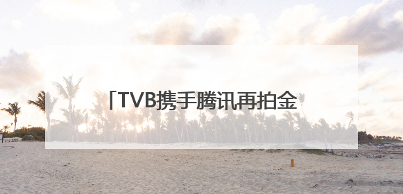 TVB携手腾讯再拍金庸《笑傲江湖》，《新闻女王2》年内播出